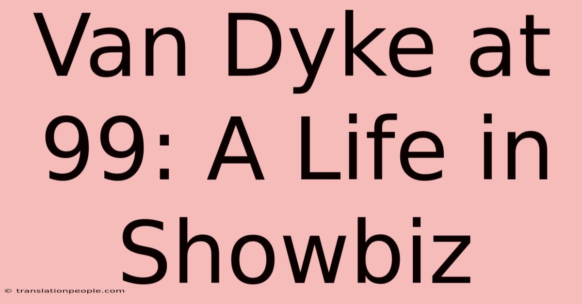 Van Dyke At 99: A Life In Showbiz