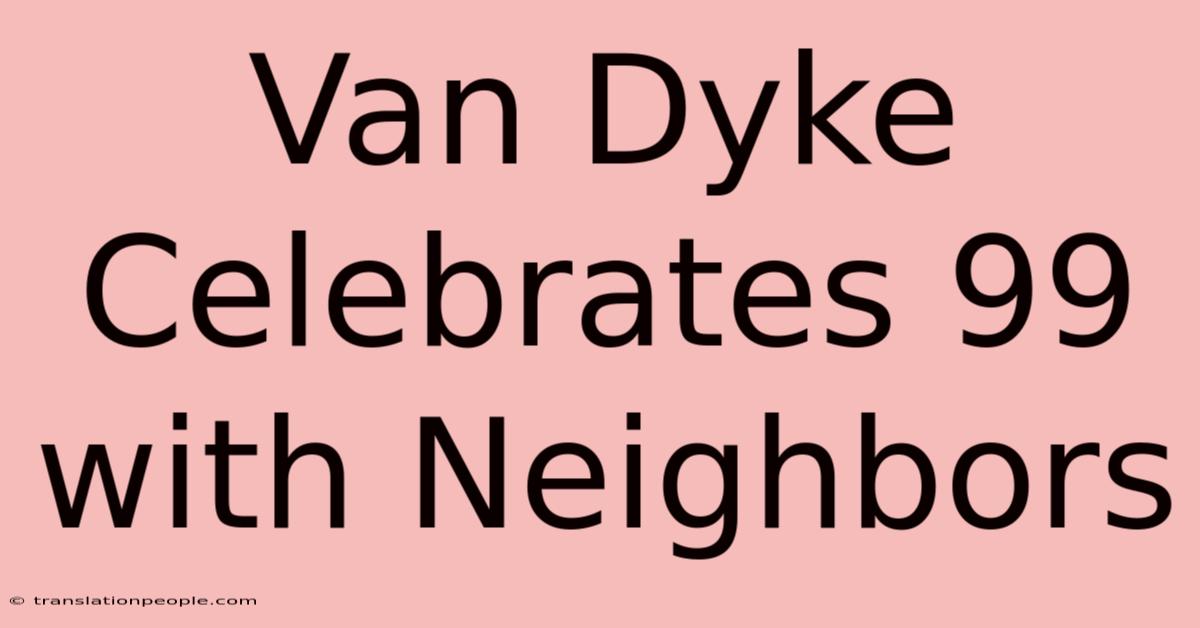 Van Dyke Celebrates 99 With Neighbors