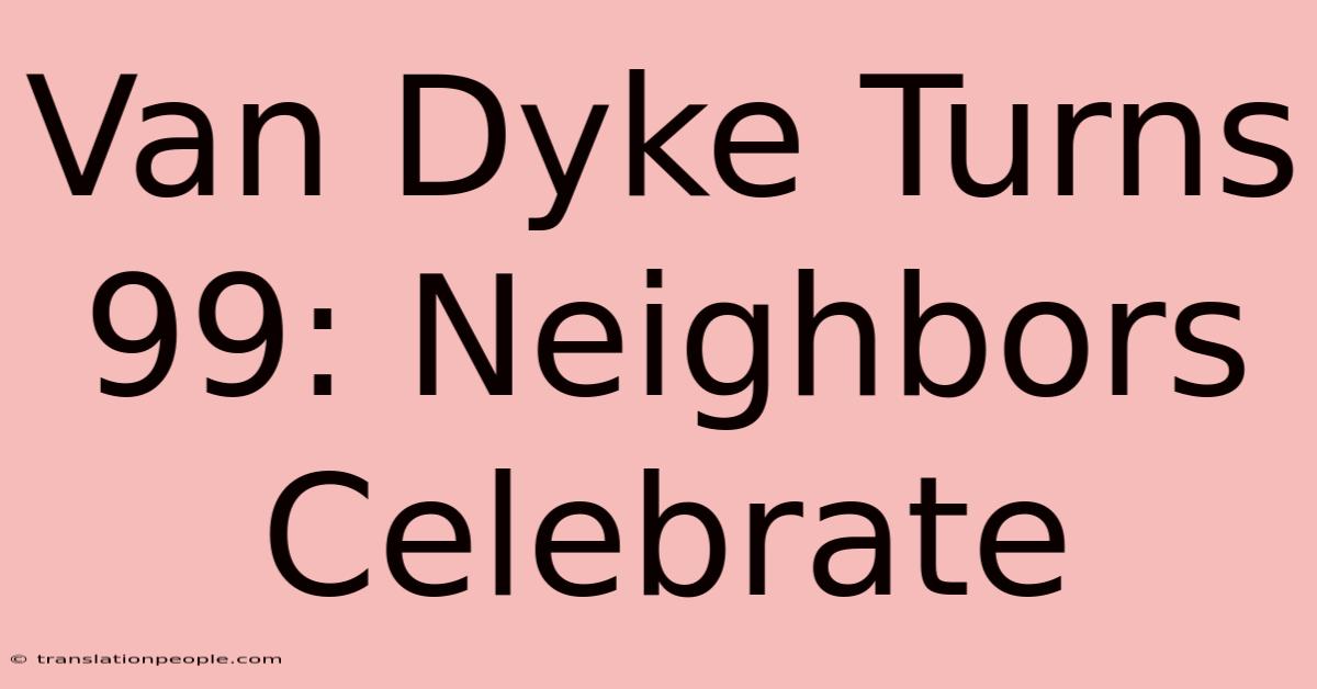 Van Dyke Turns 99: Neighbors Celebrate