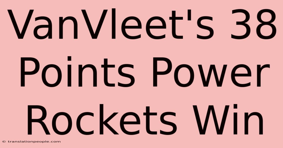 VanVleet's 38 Points Power Rockets Win