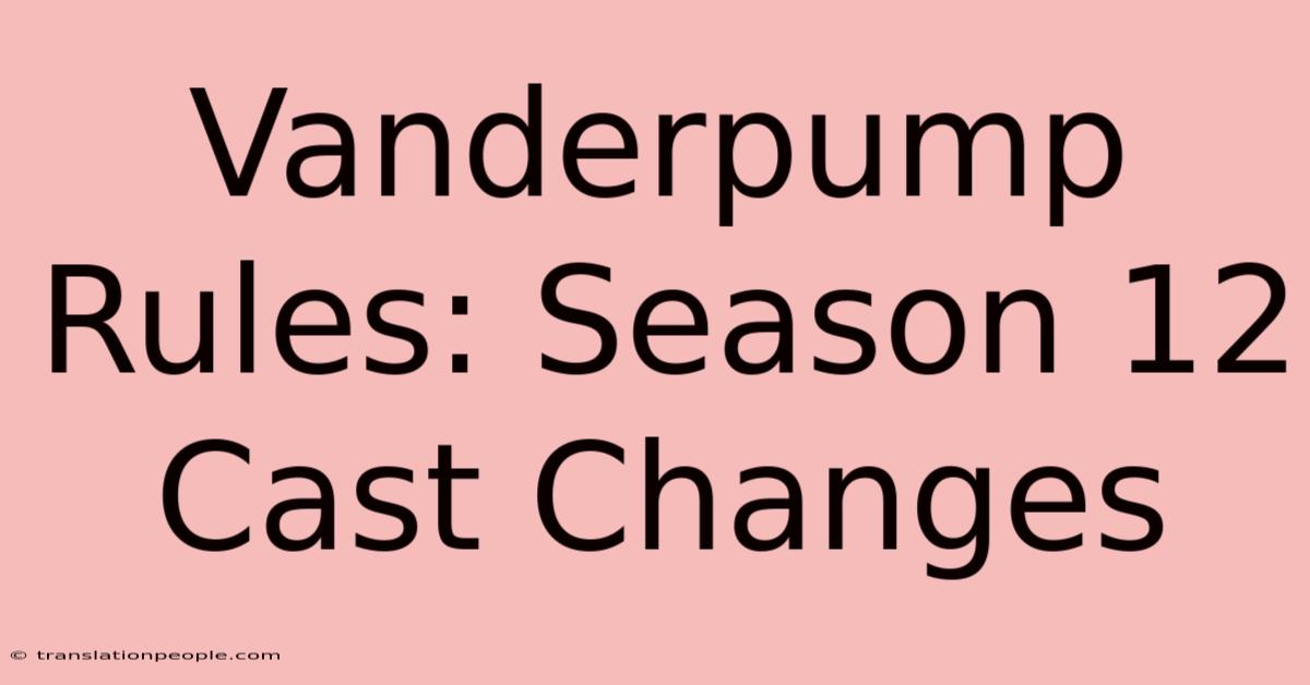 Vanderpump Rules: Season 12 Cast Changes