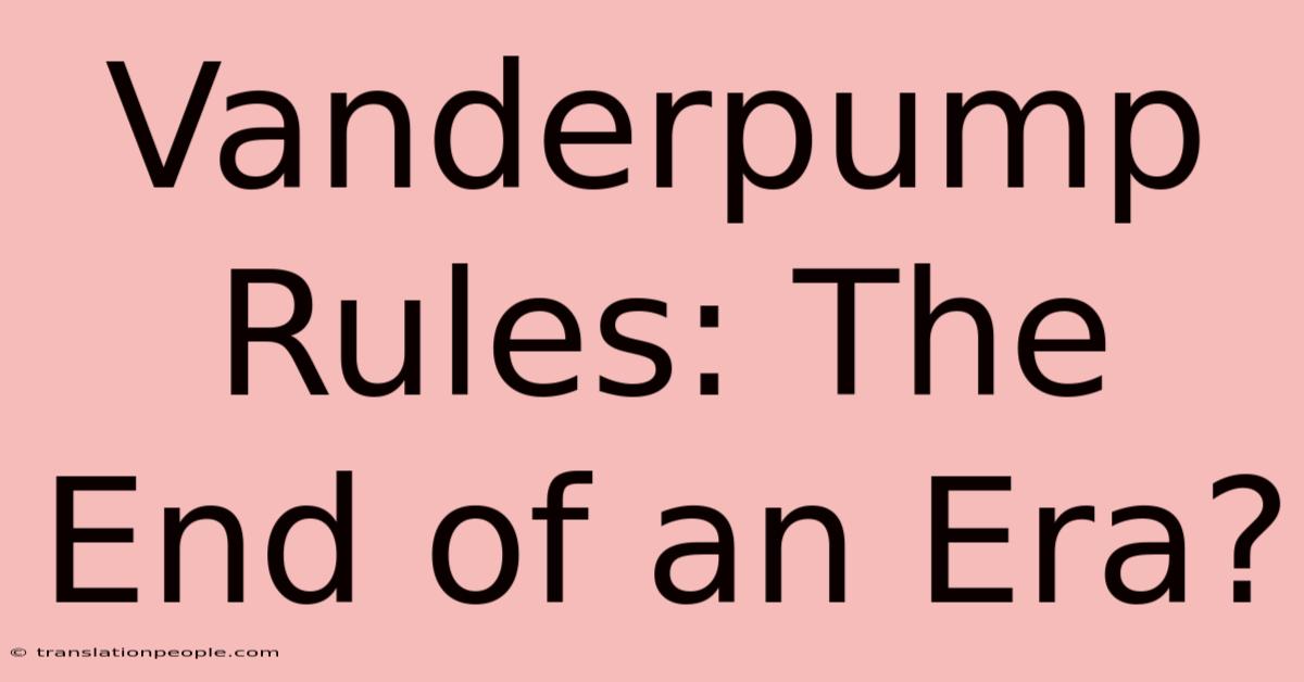 Vanderpump Rules: The End Of An Era?