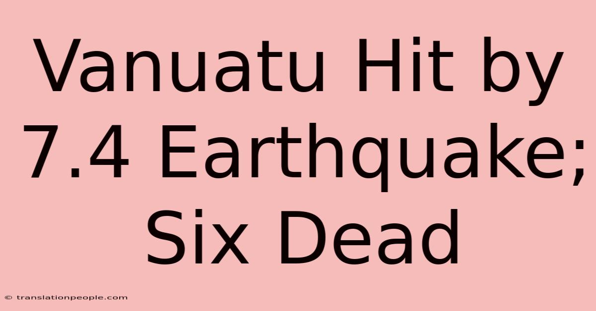 Vanuatu Hit By 7.4 Earthquake; Six Dead