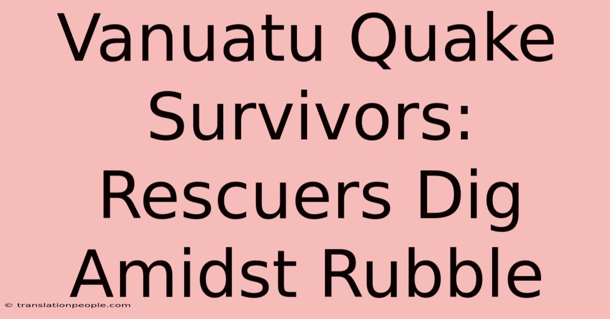 Vanuatu Quake Survivors: Rescuers Dig Amidst Rubble