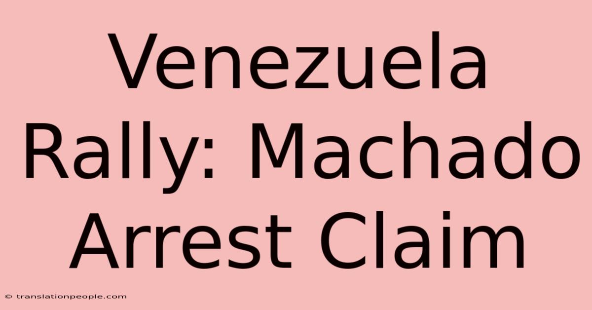 Venezuela Rally: Machado Arrest Claim