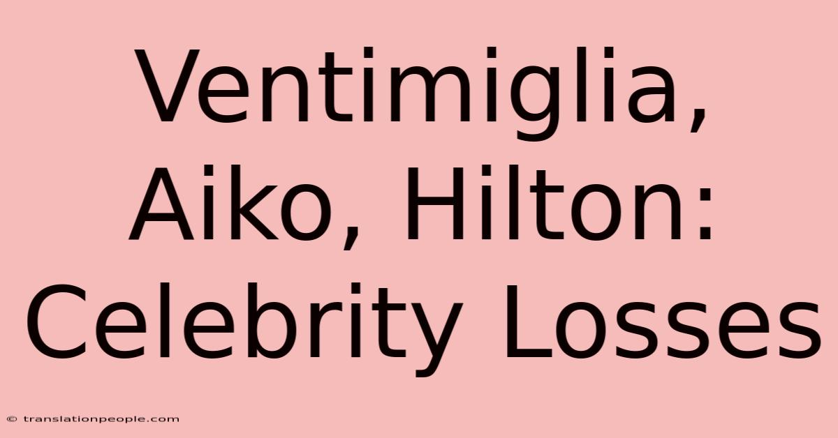 Ventimiglia, Aiko, Hilton: Celebrity Losses