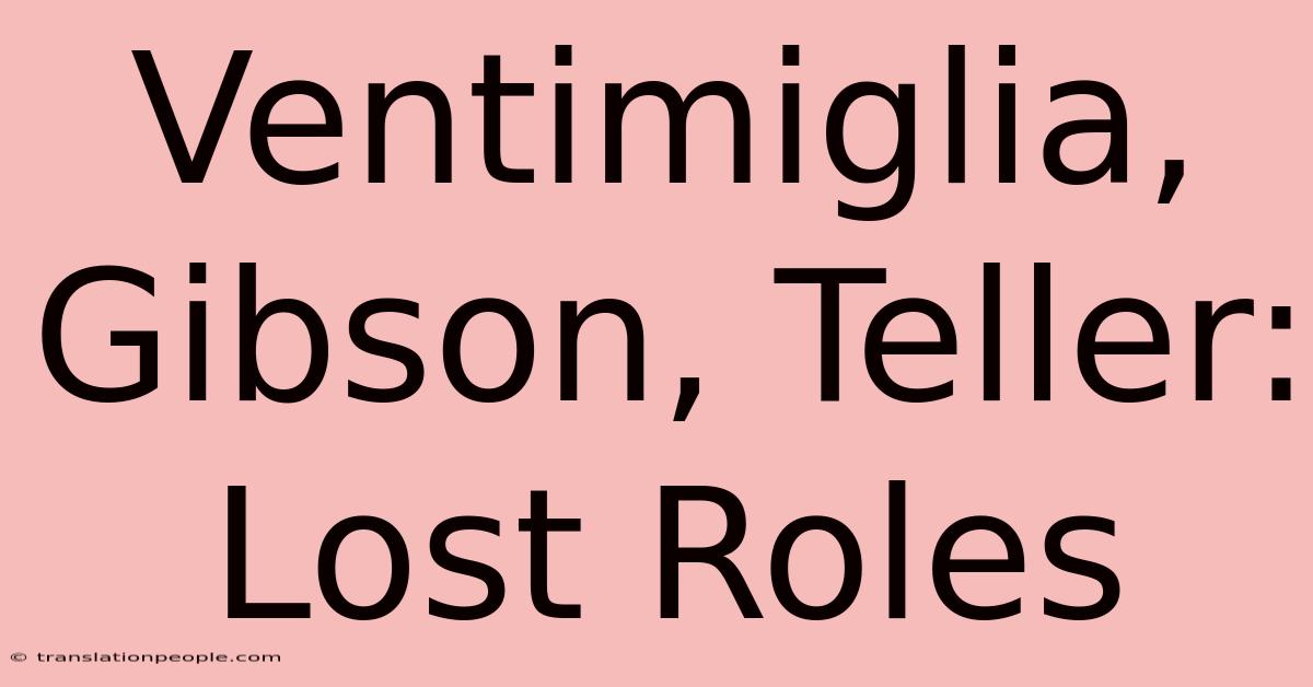 Ventimiglia, Gibson, Teller: Lost Roles