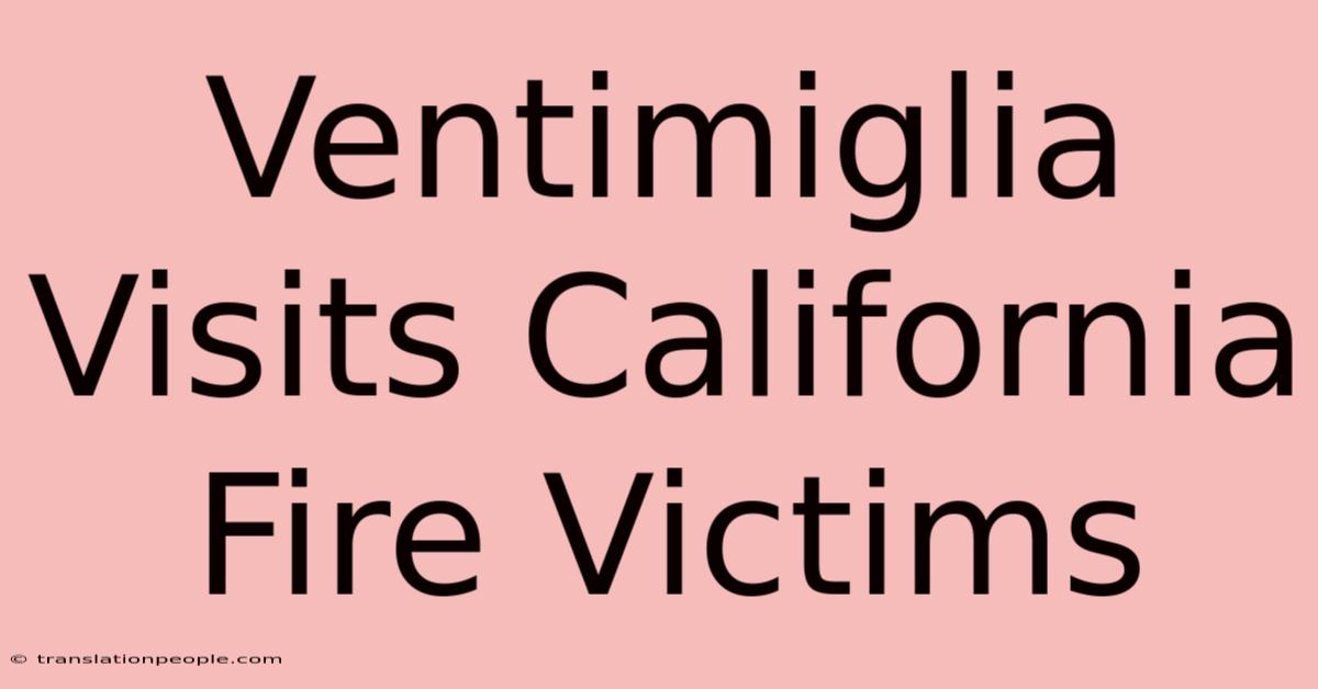 Ventimiglia Visits California Fire Victims