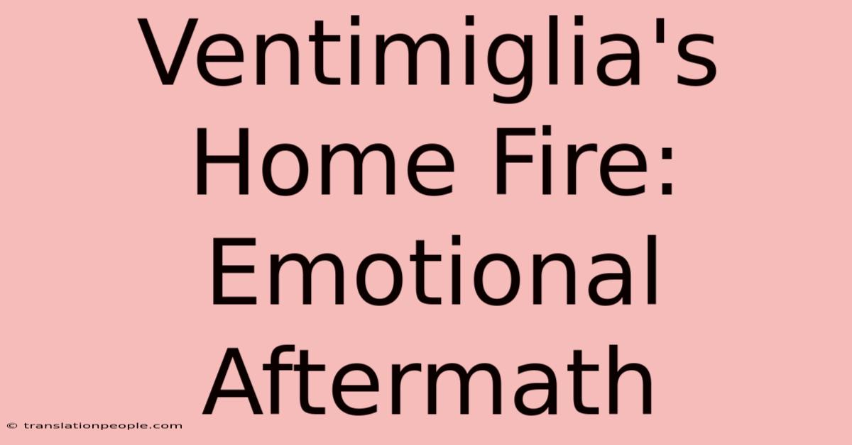 Ventimiglia's Home Fire: Emotional Aftermath