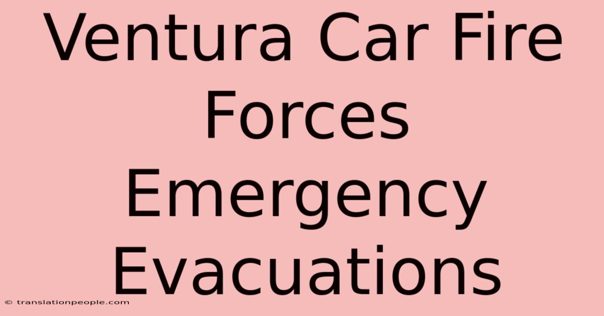 Ventura Car Fire Forces Emergency Evacuations