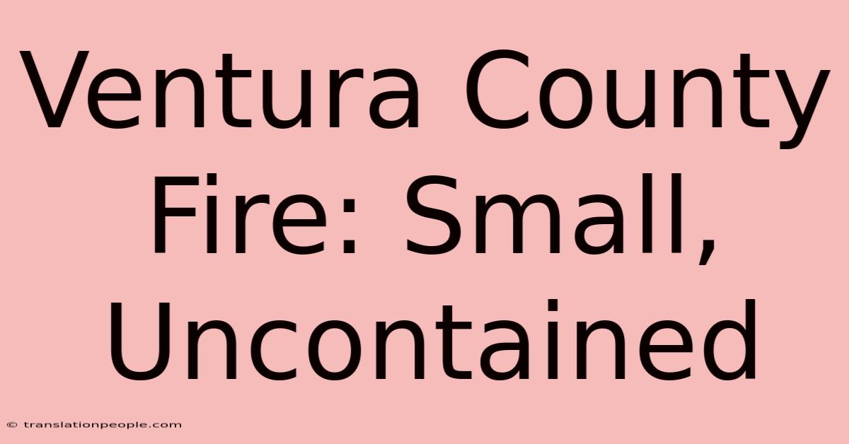 Ventura County Fire: Small, Uncontained