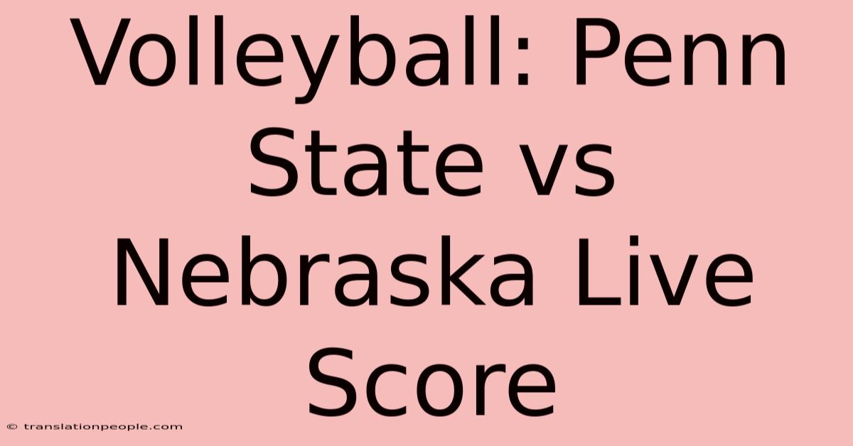 Volleyball: Penn State Vs Nebraska Live Score