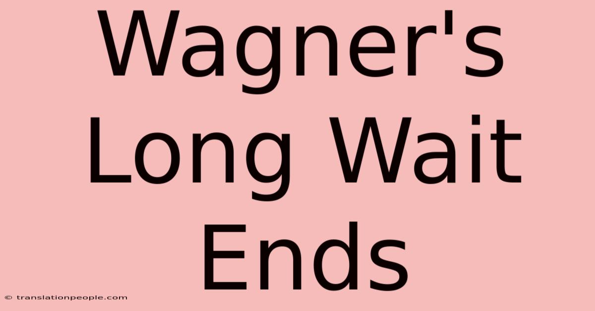 Wagner's Long Wait Ends