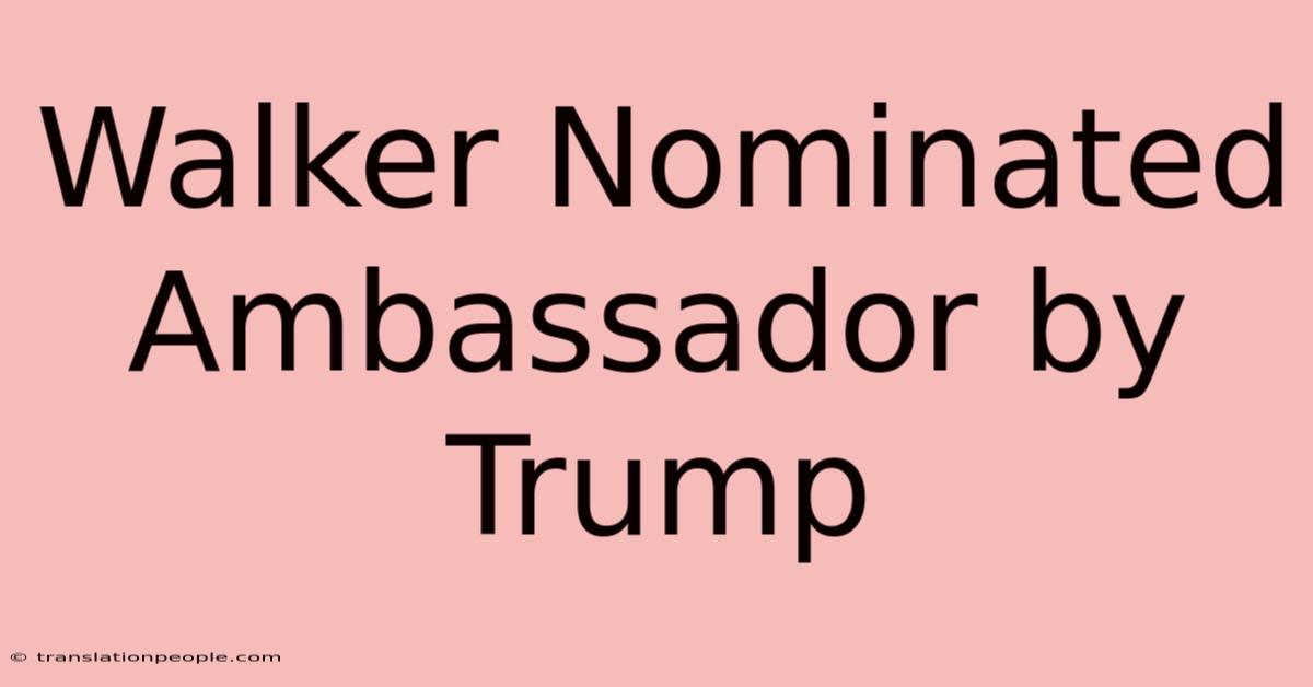 Walker Nominated Ambassador By Trump