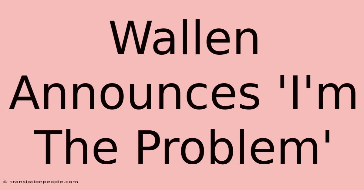 Wallen Announces 'I'm The Problem'