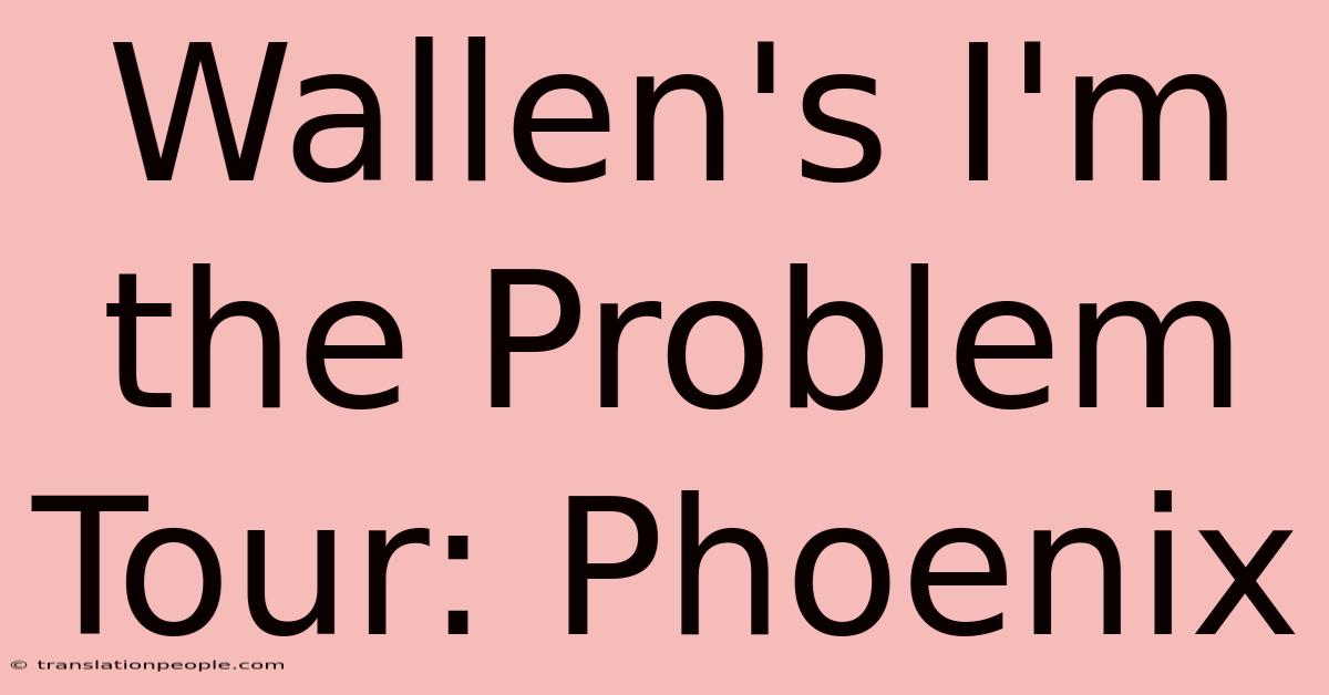 Wallen's I'm The Problem Tour: Phoenix