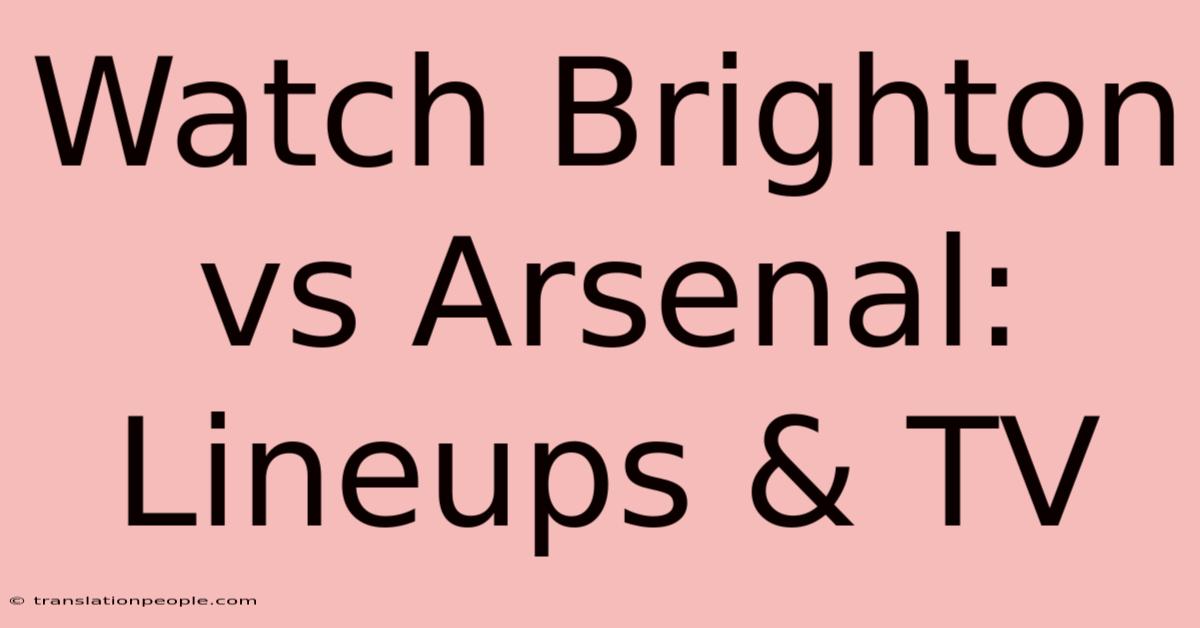 Watch Brighton Vs Arsenal: Lineups & TV