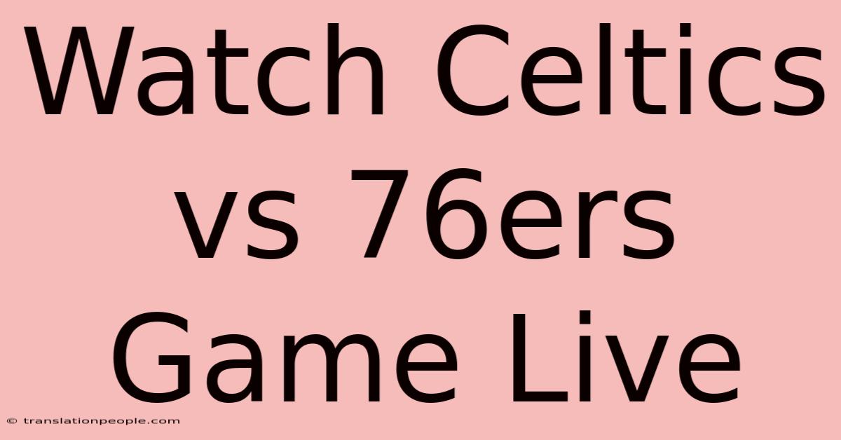 Watch Celtics Vs 76ers Game Live