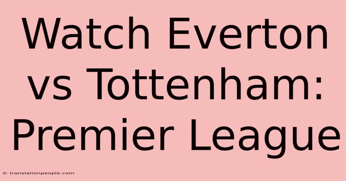 Watch Everton Vs Tottenham: Premier League