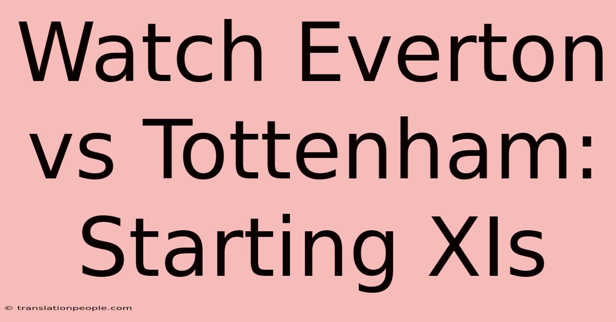 Watch Everton Vs Tottenham: Starting XIs