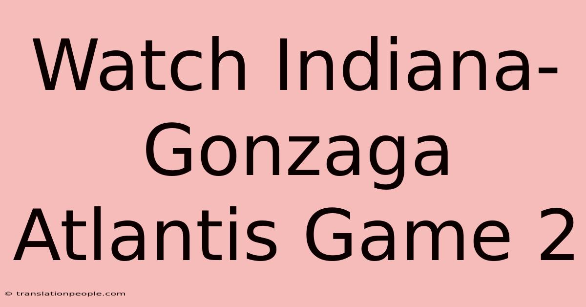 Watch Indiana-Gonzaga Atlantis Game 2