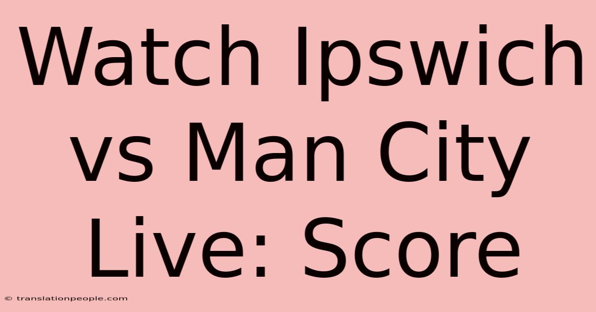 Watch Ipswich Vs Man City Live: Score