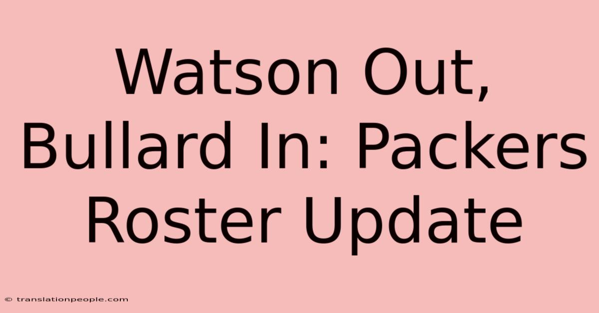 Watson Out, Bullard In: Packers Roster Update