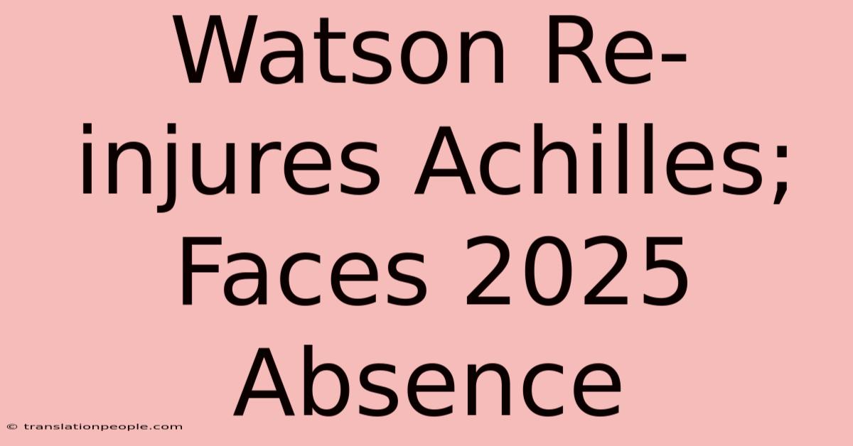 Watson Re-injures Achilles; Faces 2025 Absence