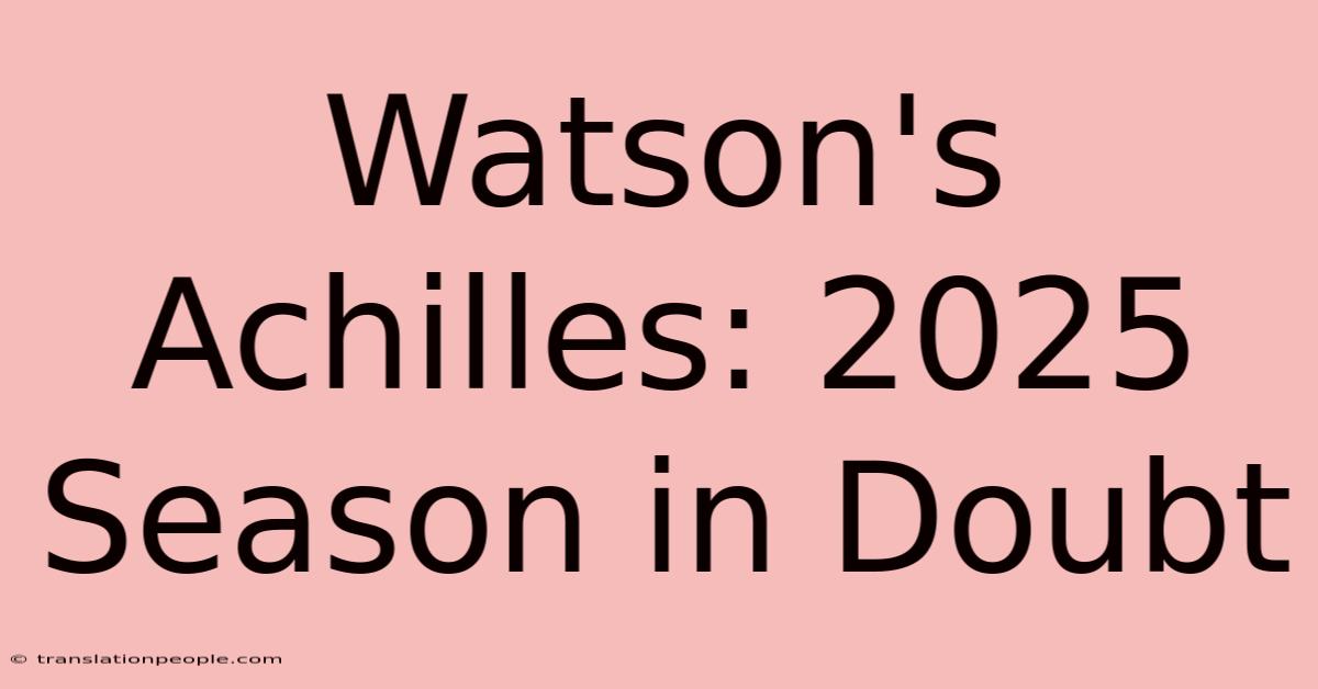 Watson's Achilles: 2025 Season In Doubt