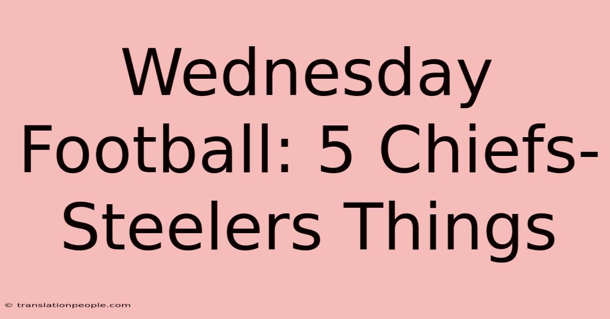 Wednesday Football: 5 Chiefs-Steelers Things