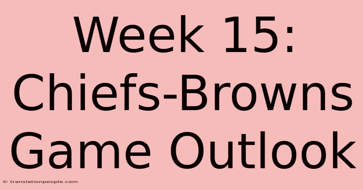 Week 15: Chiefs-Browns Game Outlook