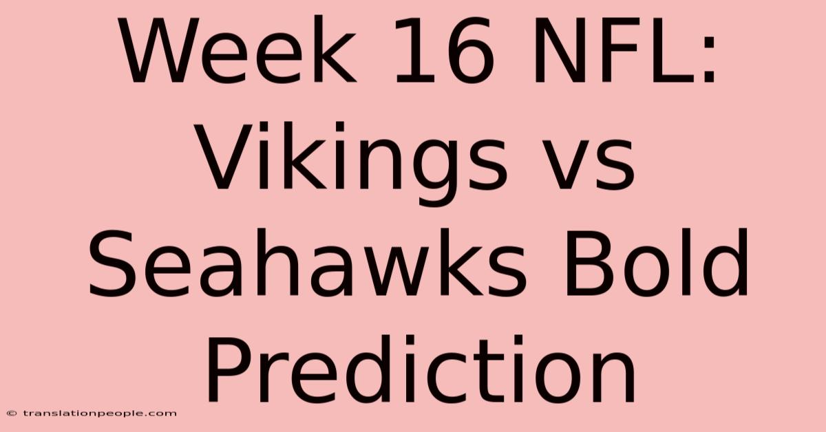 Week 16 NFL: Vikings Vs Seahawks Bold Prediction