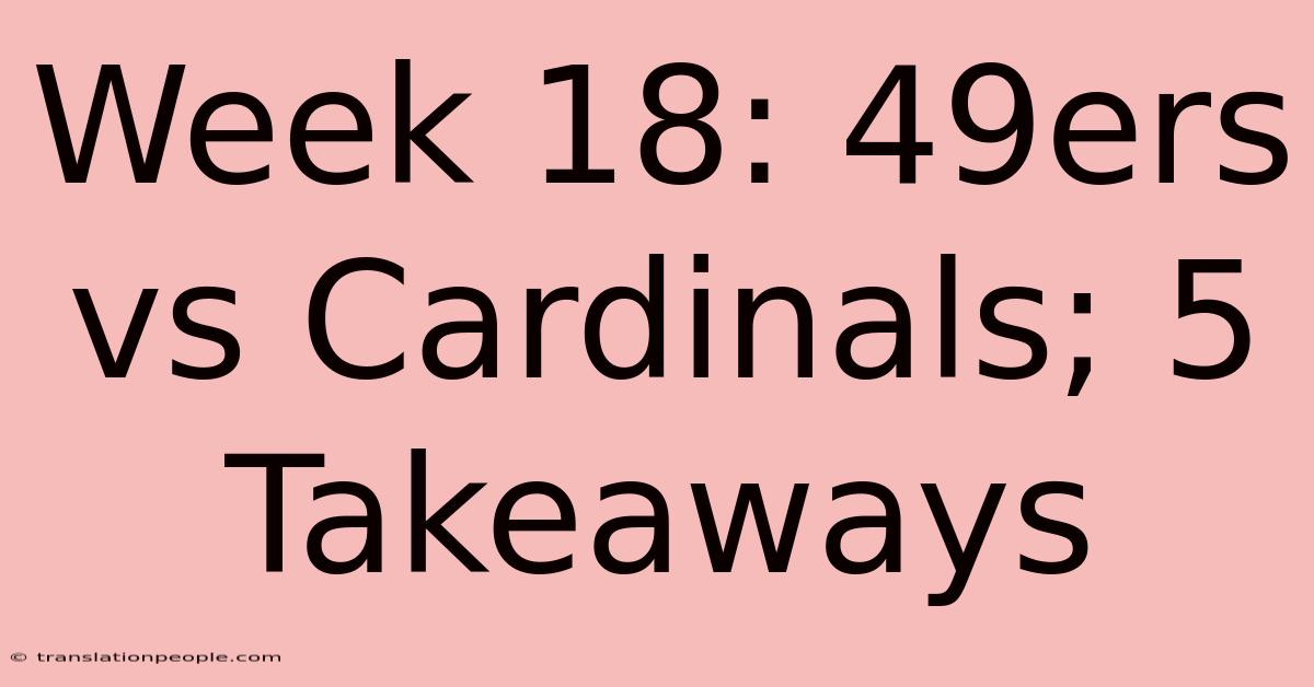 Week 18: 49ers Vs Cardinals; 5 Takeaways