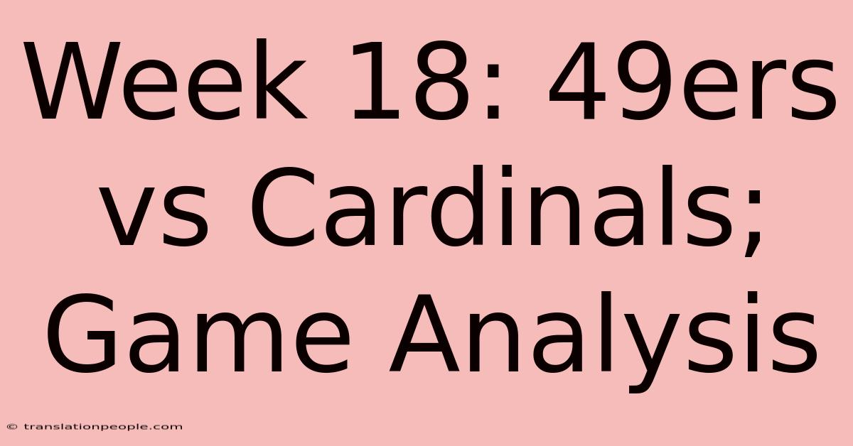 Week 18: 49ers Vs Cardinals; Game Analysis