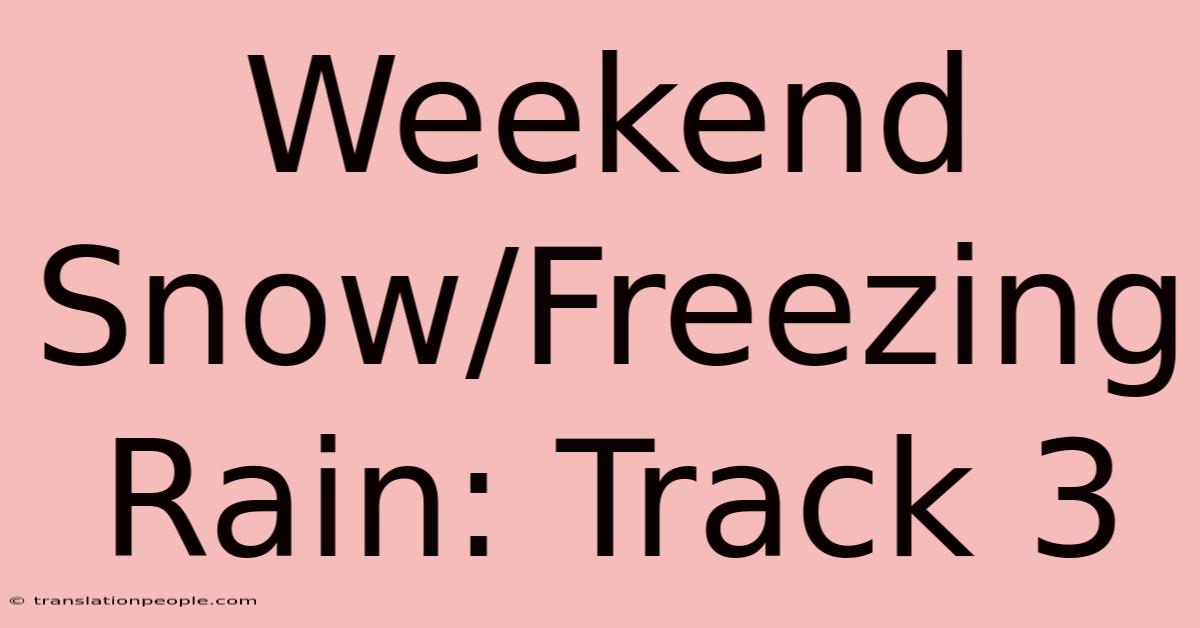 Weekend Snow/Freezing Rain: Track 3