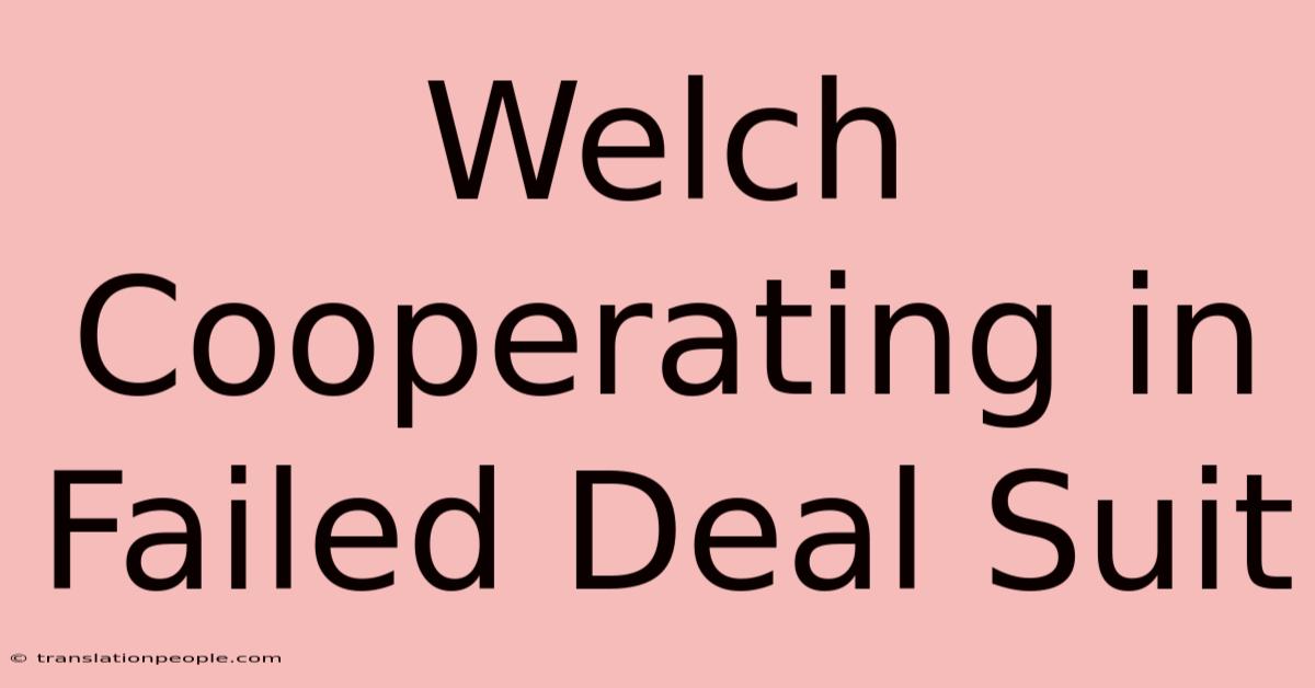 Welch Cooperating In Failed Deal Suit