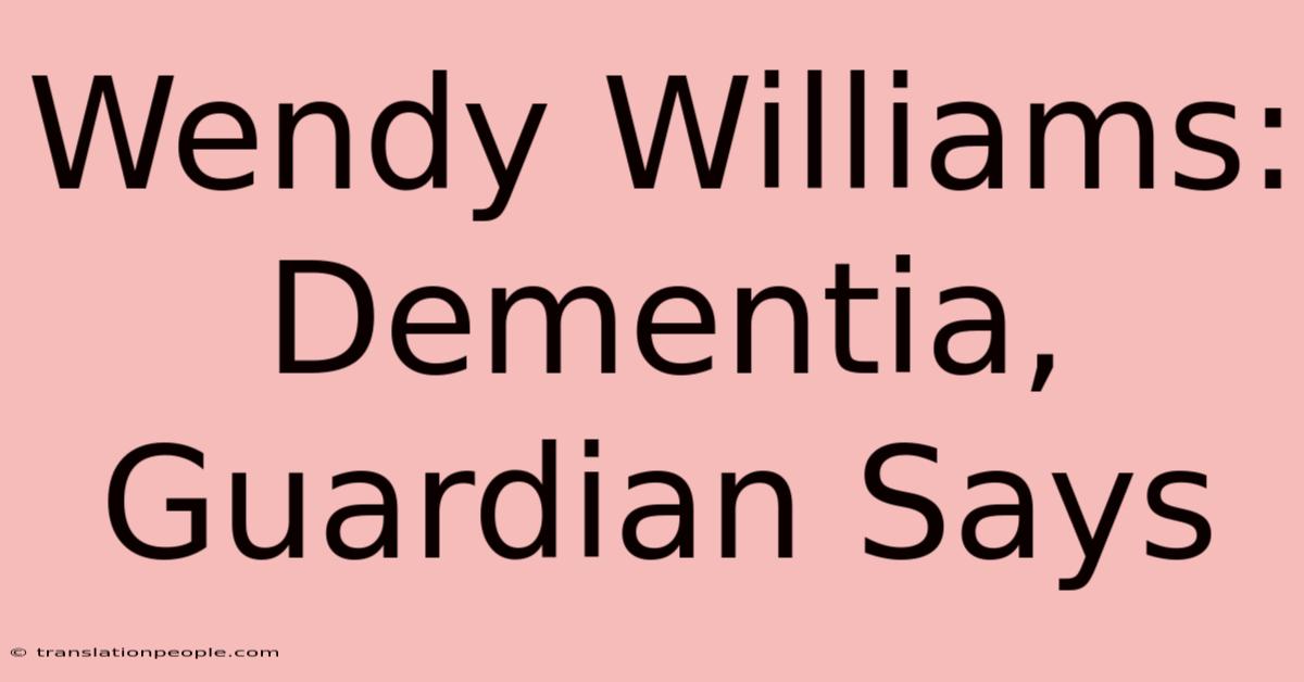 Wendy Williams: Dementia, Guardian Says