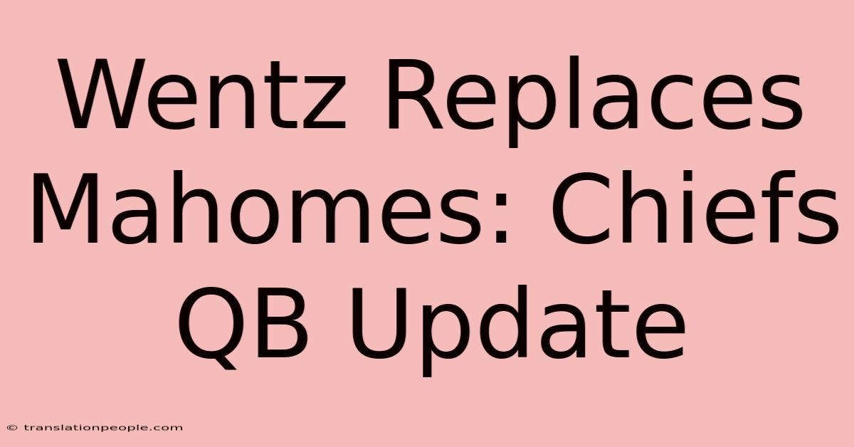 Wentz Replaces Mahomes: Chiefs QB Update