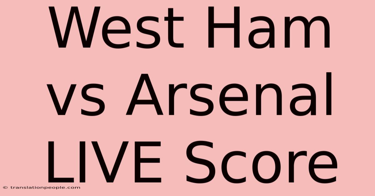 West Ham Vs Arsenal LIVE Score