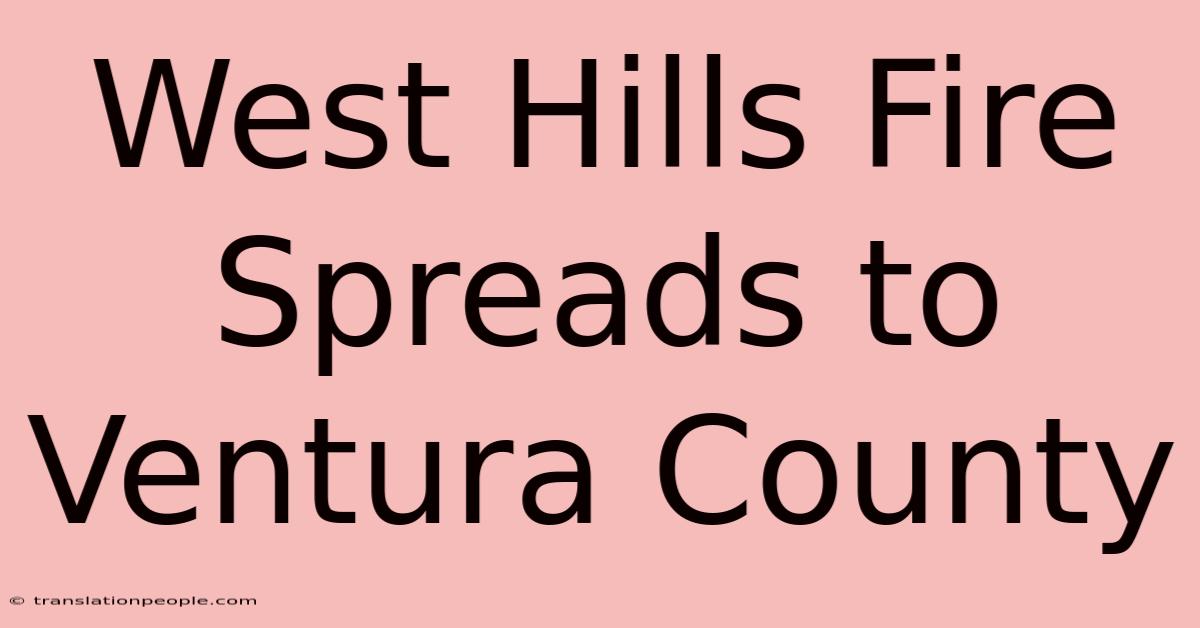 West Hills Fire Spreads To Ventura County