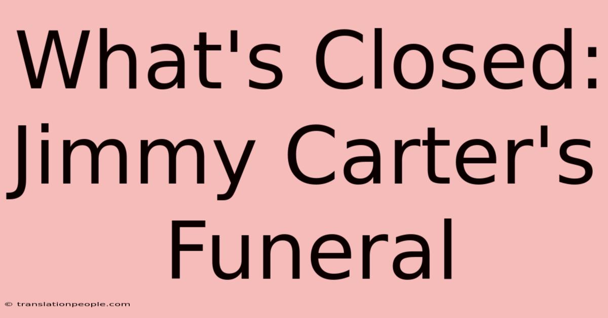 What's Closed: Jimmy Carter's Funeral