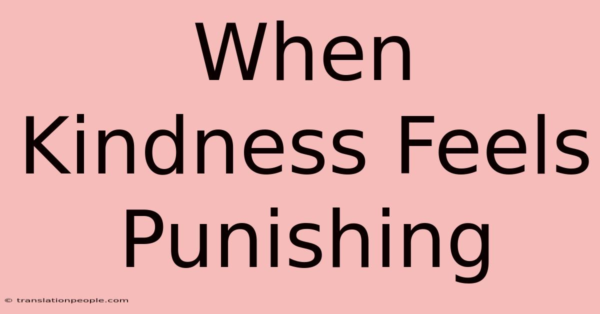 When Kindness Feels Punishing