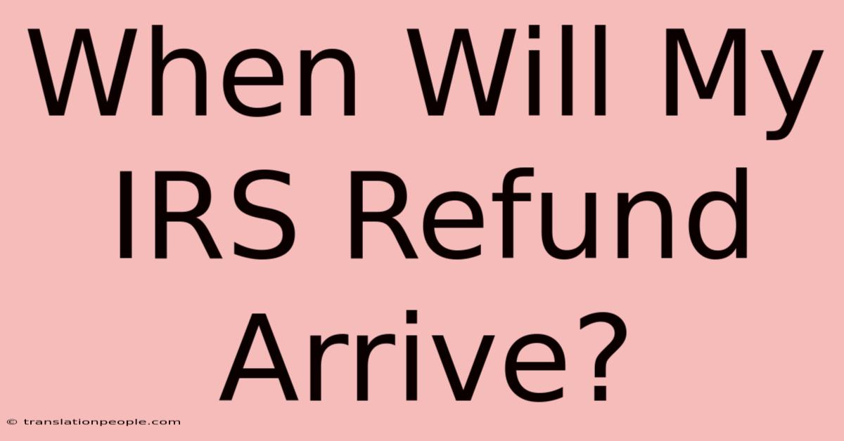 When Will My IRS Refund Arrive?