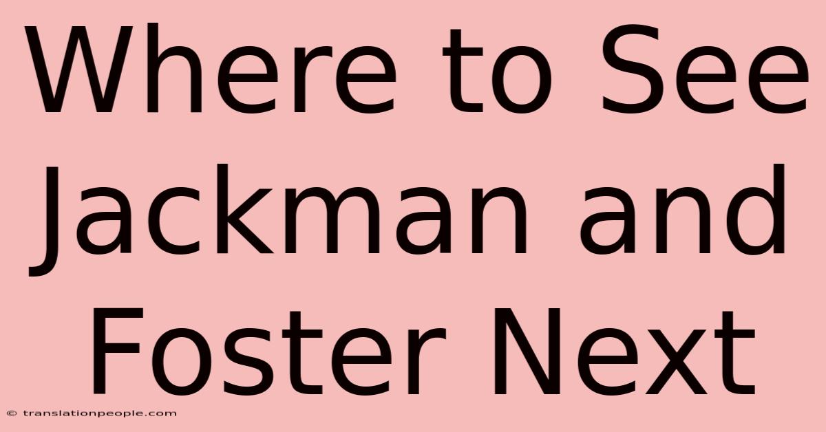 Where To See Jackman And Foster Next