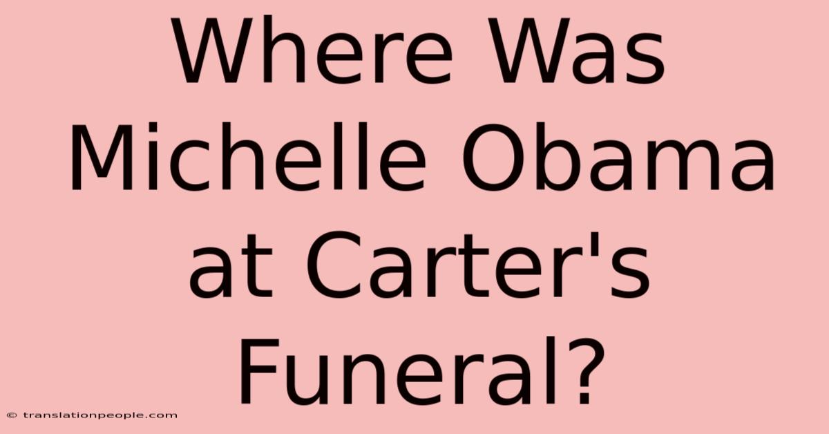 Where Was Michelle Obama At Carter's Funeral?