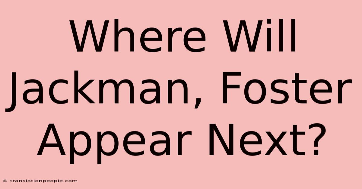 Where Will Jackman, Foster Appear Next?