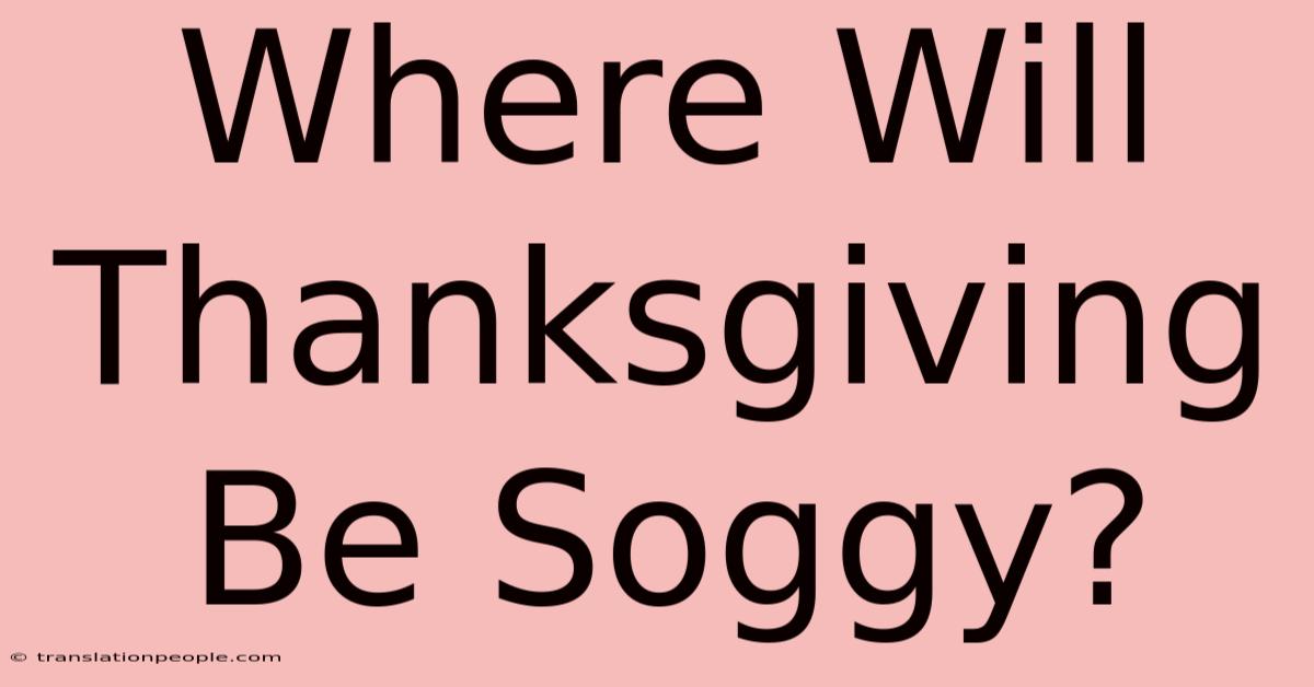 Where Will Thanksgiving Be Soggy?