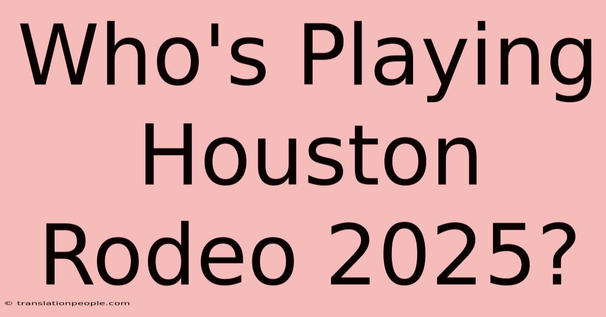 Who's Playing Houston Rodeo 2025?