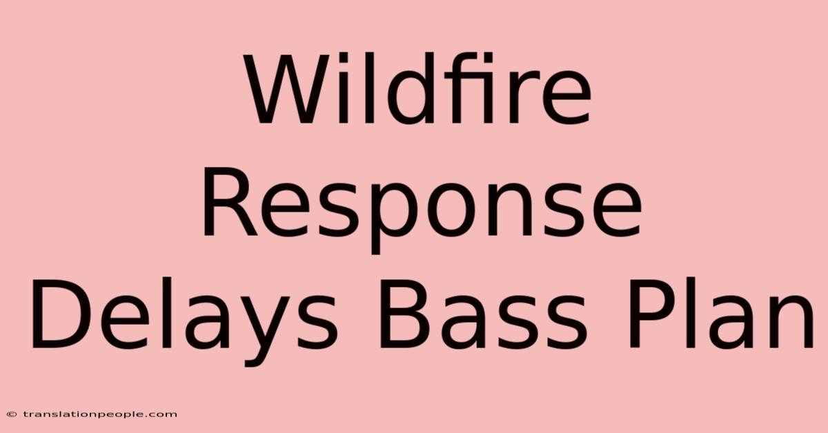 Wildfire Response Delays Bass Plan