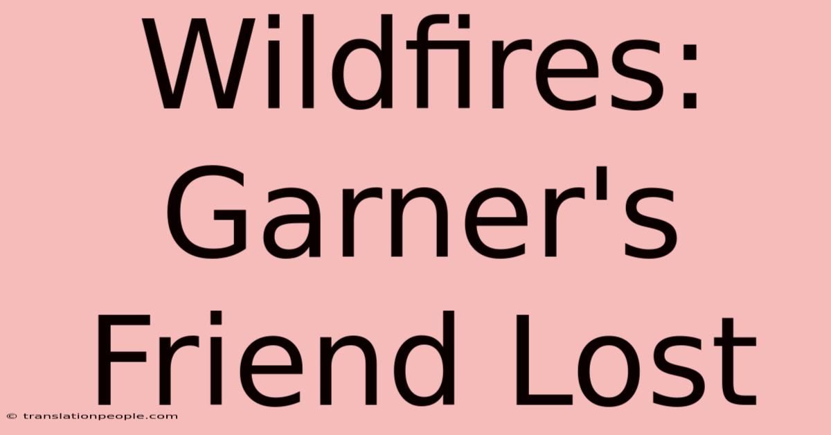 Wildfires: Garner's Friend Lost